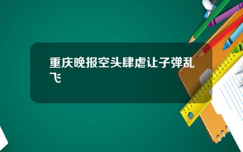 重庆晚报空头肆虐让子弹乱飞