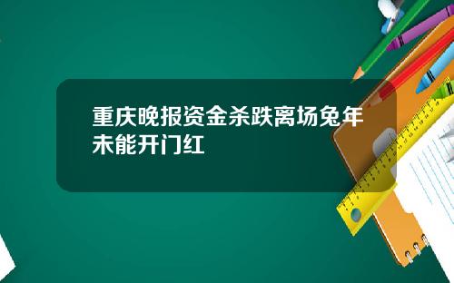 重庆晚报资金杀跌离场兔年未能开门红