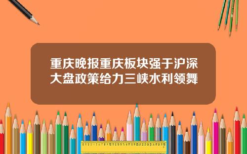 重庆晚报重庆板块强于沪深大盘政策给力三峡水利领舞