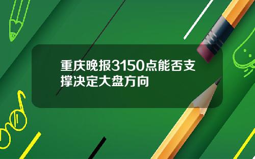 重庆晚报3150点能否支撑决定大盘方向