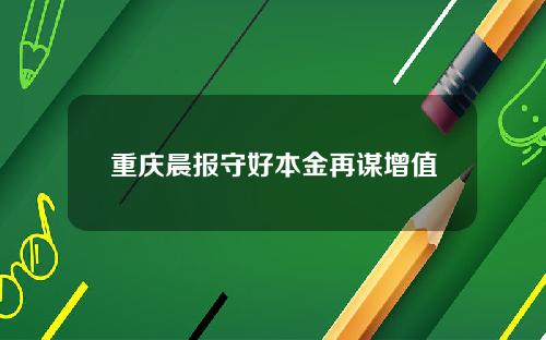 重庆晨报守好本金再谋增值