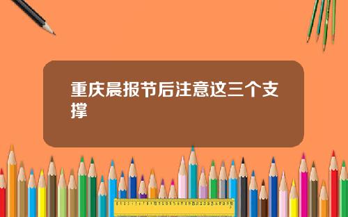 重庆晨报节后注意这三个支撑