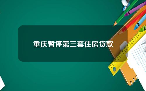 重庆暂停第三套住房贷款