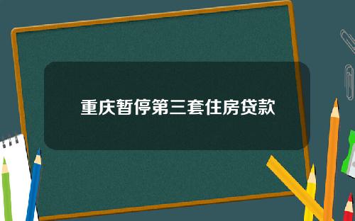 重庆暂停第三套住房贷款