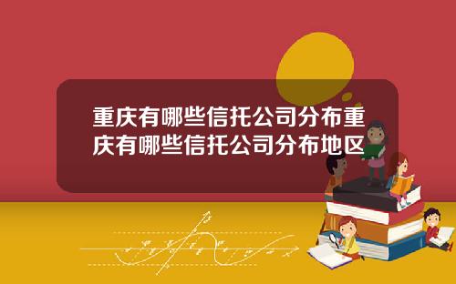 重庆有哪些信托公司分布重庆有哪些信托公司分布地区