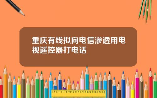 重庆有线拟向电信渗透用电视遥控器打电话