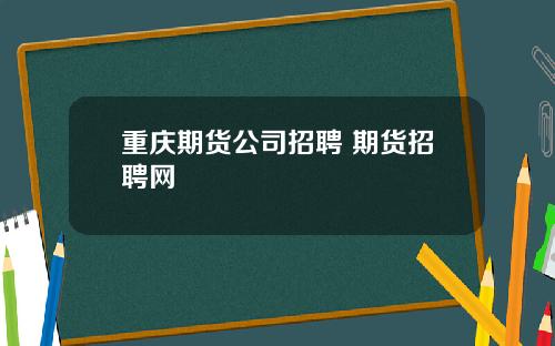 重庆期货公司招聘 期货招聘网