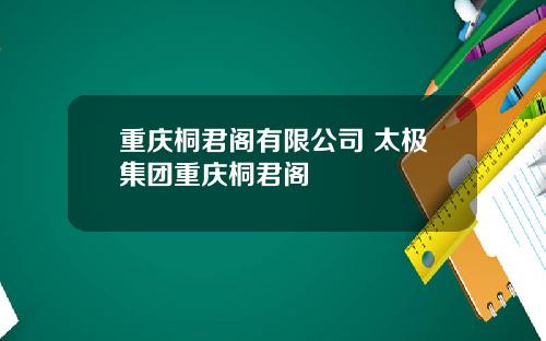 重庆桐君阁有限公司 太极集团重庆桐君阁