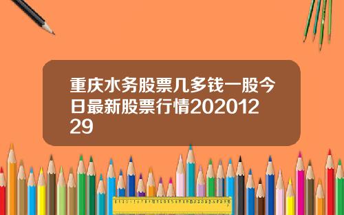 重庆水务股票几多钱一股今日最新股票行情20201229
