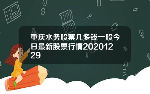 重庆水务股票几多钱一股今日最新股票行情20201229