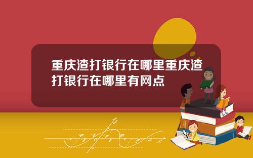 重庆渣打银行在哪里重庆渣打银行在哪里有网点