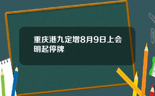 重庆港九定增8月9日上会明起停牌