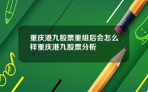 重庆港九股票重组后会怎么样重庆港九股票分析