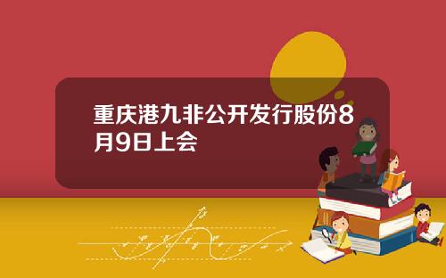 重庆港九非公开发行股份8月9日上会