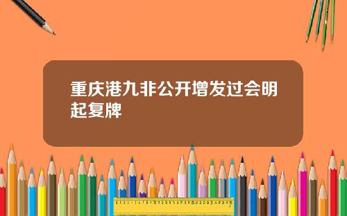 重庆港九非公开增发过会明起复牌