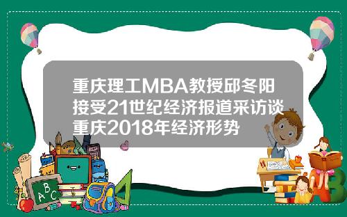 重庆理工MBA教授邱冬阳接受21世纪经济报道采访谈重庆2018年经济形势