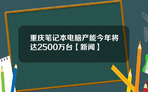 重庆笔记本电脑产能今年将达2500万台【新闻】