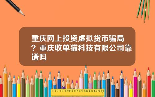 重庆网上投资虚拟货币骗局？重庆收单猫科技有限公司靠谱吗