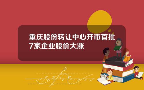 重庆股份转让中心开市首批7家企业股价大涨