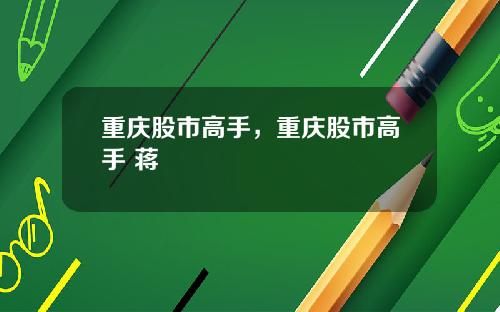 重庆股市高手,重庆股市高手 蒋