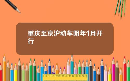 重庆至京沪动车明年1月开行