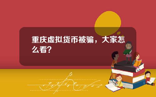 重庆虚拟货币被骗，大家怎么看？