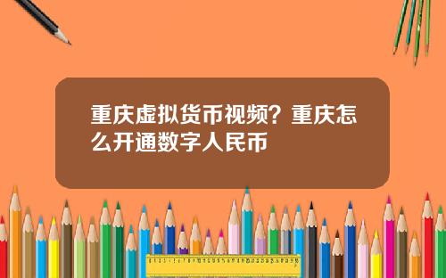 重庆虚拟货币视频?重庆怎么开通数字人民币