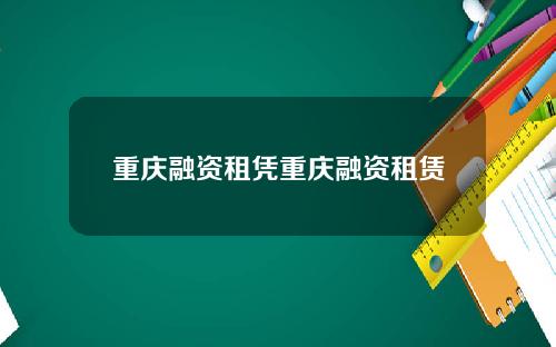 重庆融资租凭重庆融资租赁