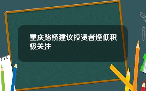 重庆路桥建议投资者逢低积极关注