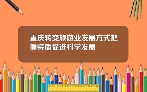 重庆转变旅游业发展方式把握特质促进科学发展
