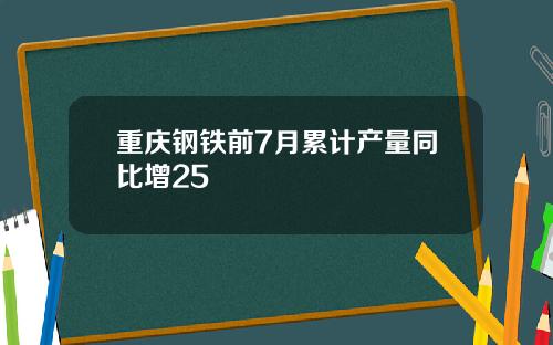 重庆钢铁前7月累计产量同比增25