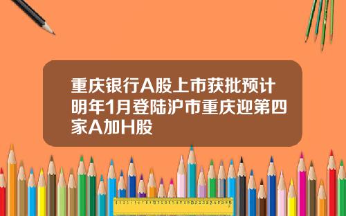 重庆银行A股上市获批预计明年1月登陆沪市重庆迎第四家A加H股