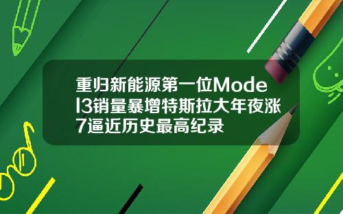 重归新能源第一位Model3销量暴增特斯拉大年夜涨7逼近历史最高纪录