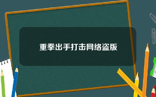 重拳出手打击网络盗版