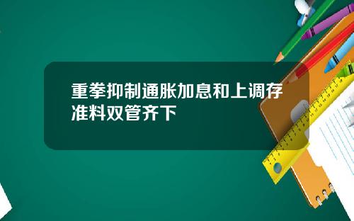 重拳抑制通胀加息和上调存准料双管齐下