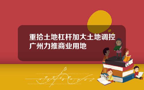 重拾土地杠杆加大土地调控广州力推商业用地