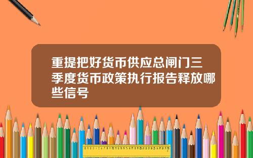 重提把好货币供应总闸门三季度货币政策执行报告释放哪些信号
