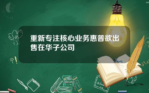 重新专注核心业务惠普欲出售在华子公司