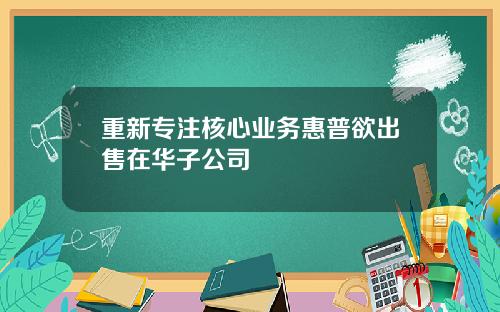 重新专注核心业务惠普欲出售在华子公司