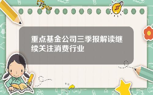 重点基金公司三季报解读继续关注消费行业