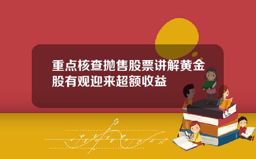 重点核查抛售股票讲解黄金股有观迎来超额收益