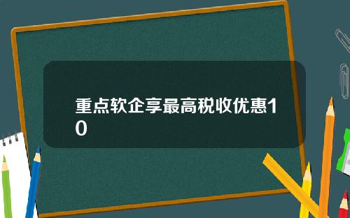 重点软企享最高税收优惠10
