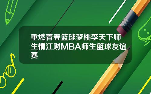 重燃青春篮球梦桃李天下师生情江财MBA师生篮球友谊赛