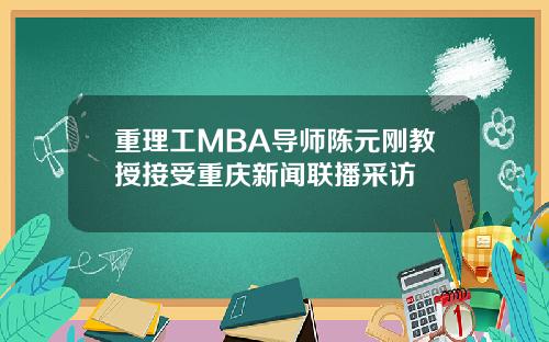 重理工MBA导师陈元刚教授接受重庆新闻联播采访