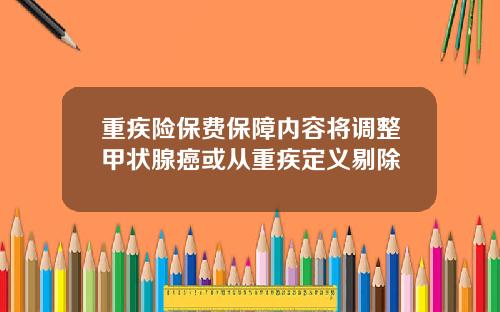 重疾险保费保障内容将调整甲状腺癌或从重疾定义剔除