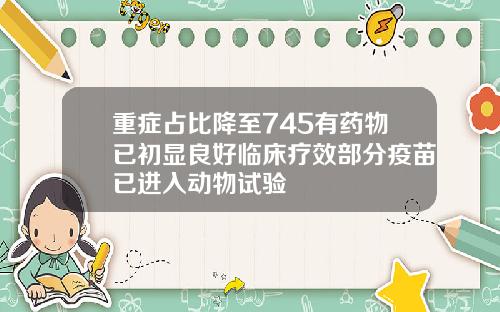 重症占比降至745有药物已初显良好临床疗效部分疫苗已进入动物试验