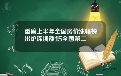 重磅上半年全国房价涨幅榜出炉深圳涨15全国第二