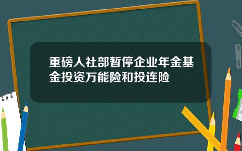 重磅人社部暂停企业年金基金投资万能险和投连险