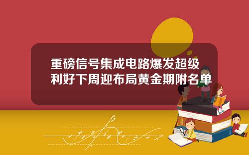 重磅信号集成电路爆发超级利好下周迎布局黄金期附名单