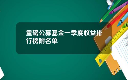 重磅公募基金一季度收益排行榜附名单